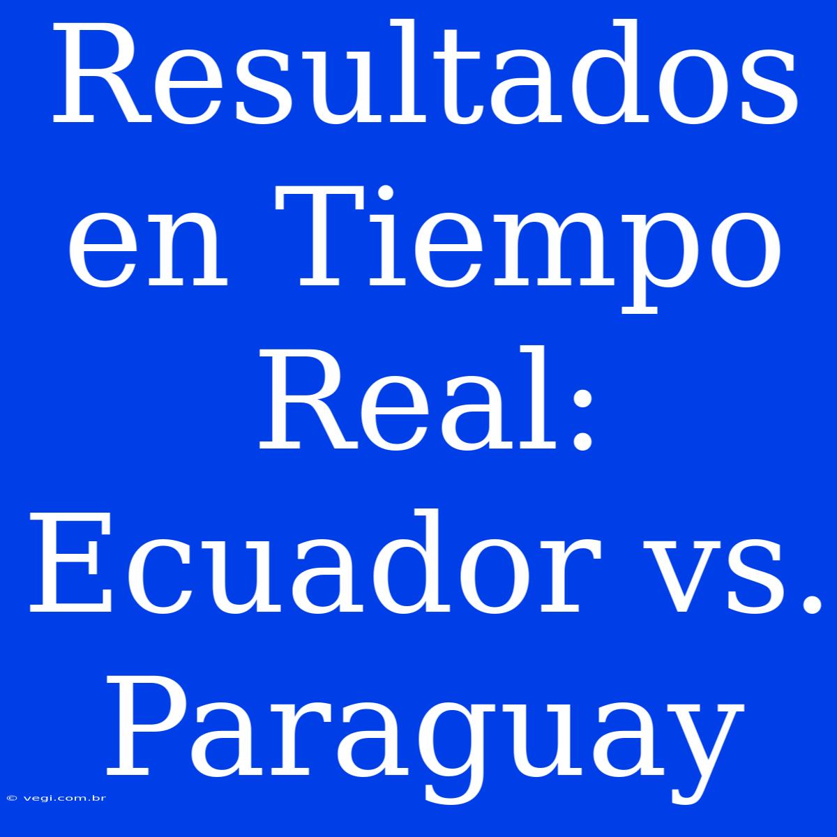 Resultados En Tiempo Real: Ecuador Vs. Paraguay