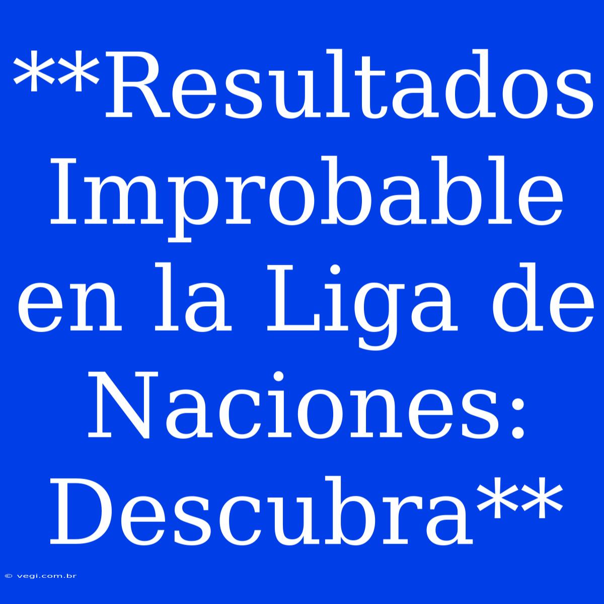 **Resultados Improbable En La Liga De Naciones: Descubra**