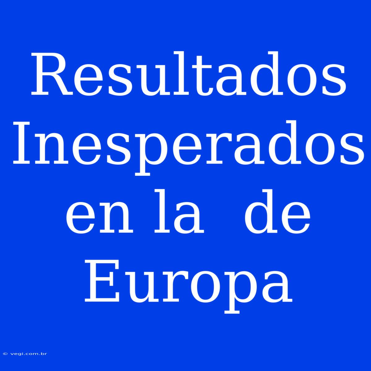 Resultados Inesperados En La  De Europa