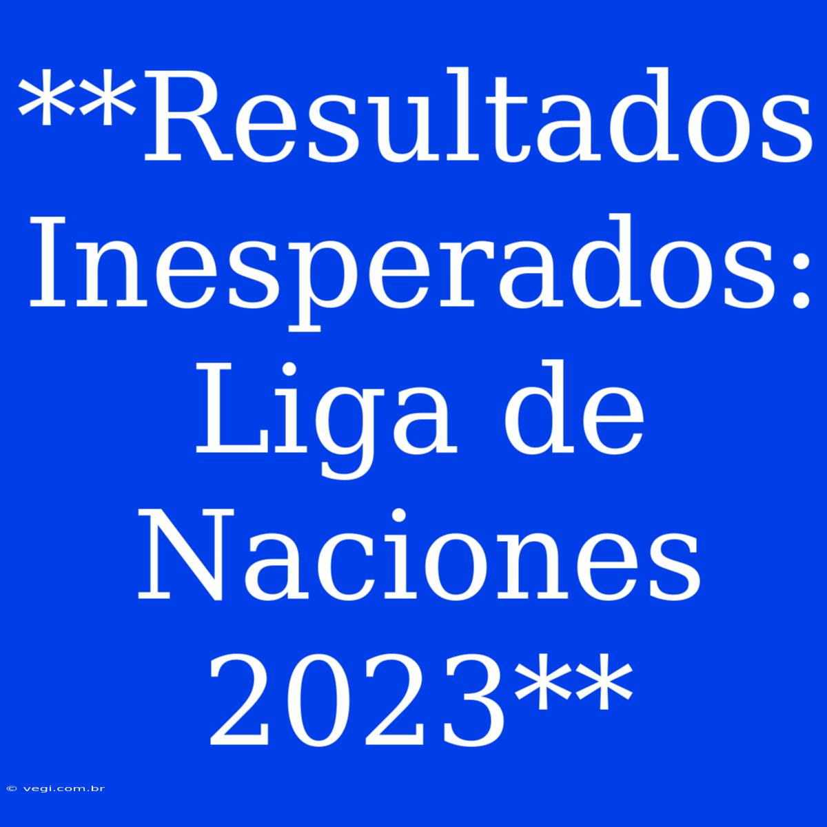 **Resultados Inesperados: Liga De Naciones 2023**