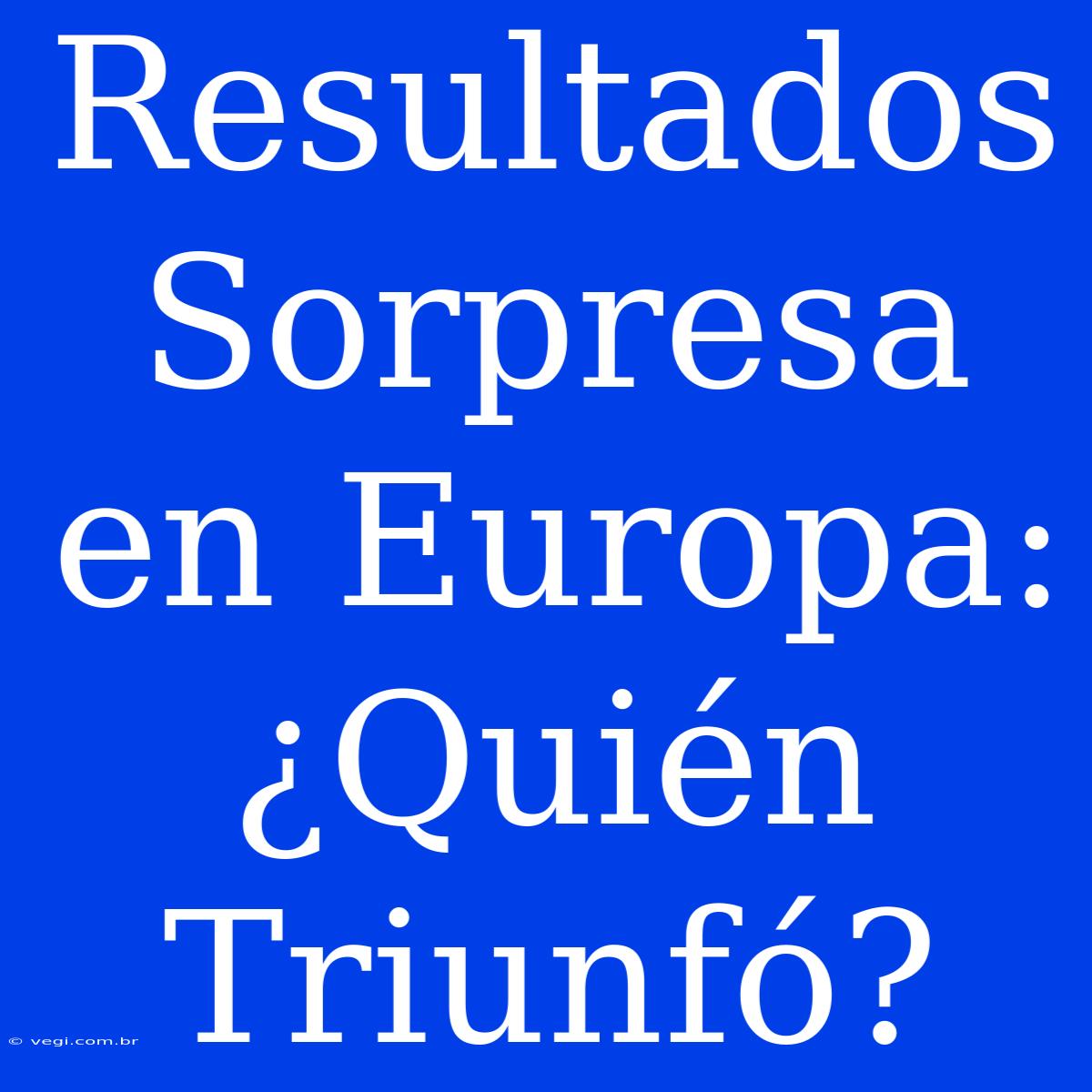 Resultados Sorpresa En Europa: ¿Quién Triunfó?