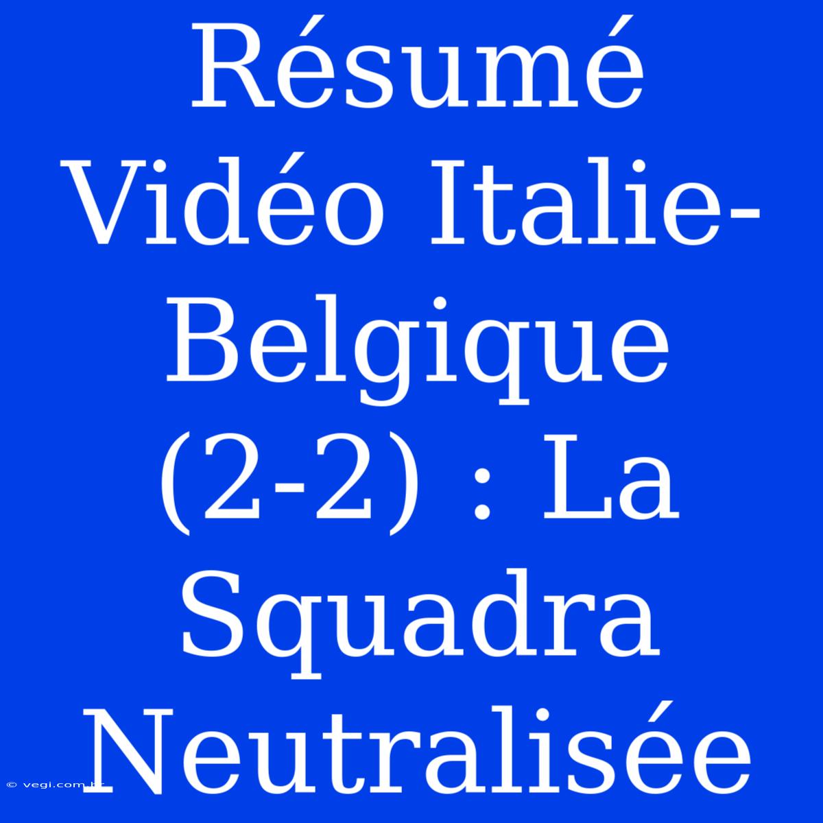 Résumé Vidéo Italie-Belgique (2-2) : La Squadra Neutralisée