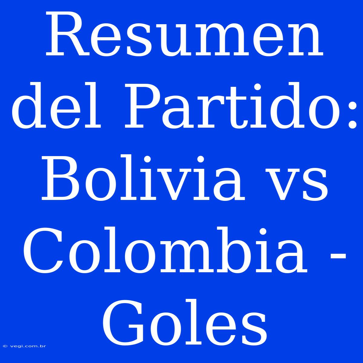 Resumen Del Partido: Bolivia Vs Colombia - Goles 