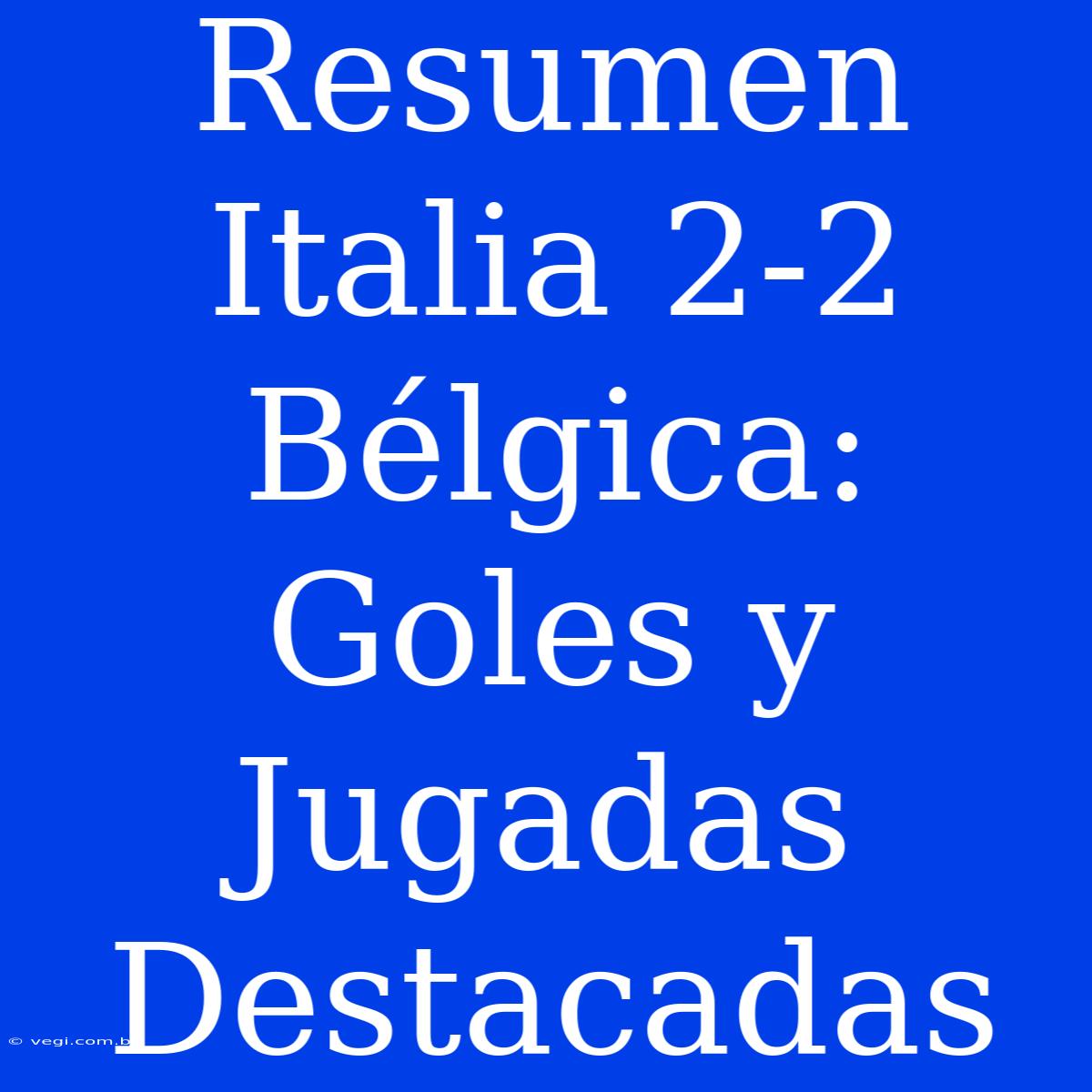 Resumen Italia 2-2 Bélgica: Goles Y Jugadas Destacadas