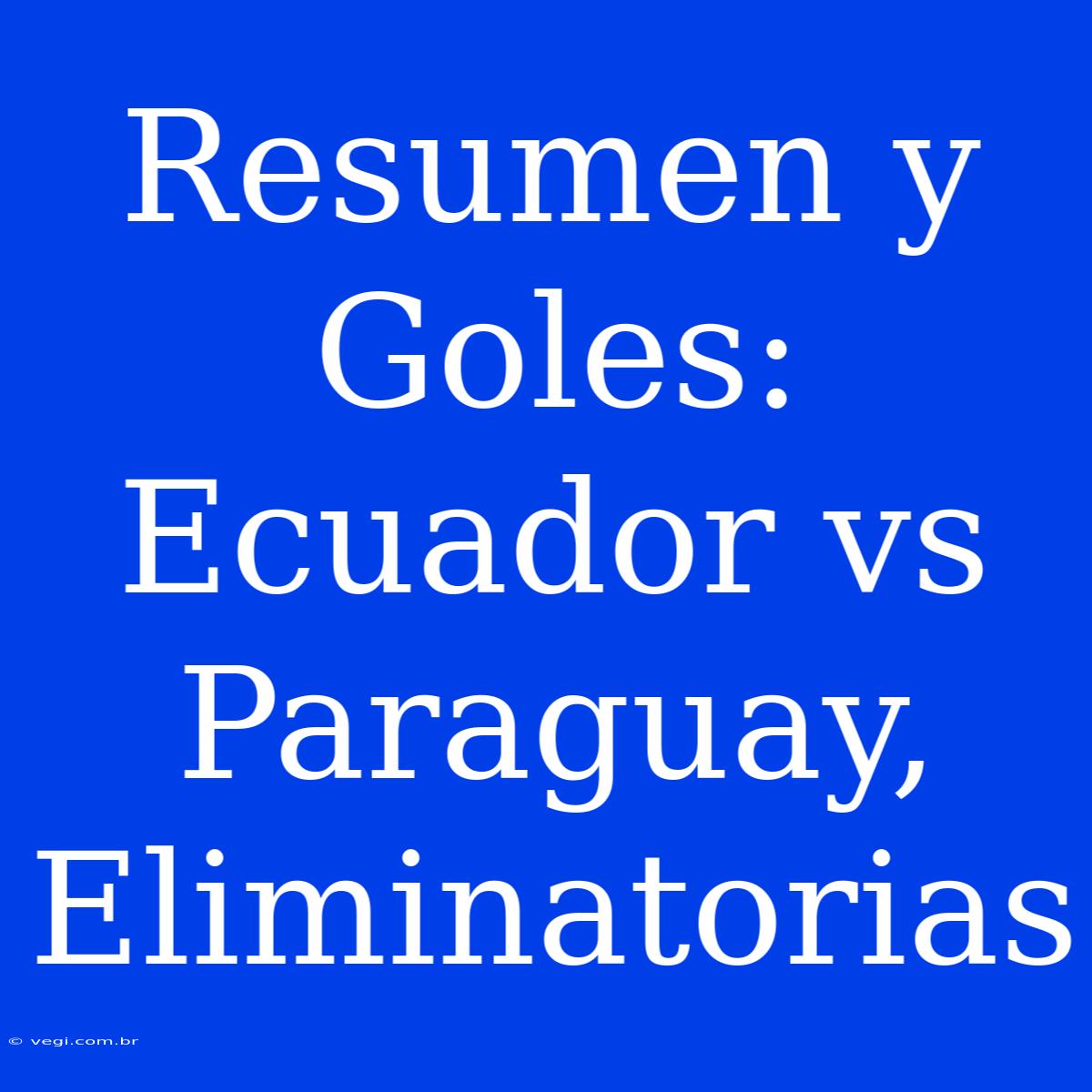 Resumen Y Goles: Ecuador Vs Paraguay, Eliminatorias