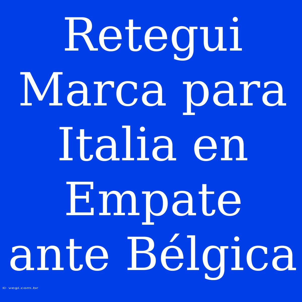 Retegui Marca Para Italia En Empate Ante Bélgica