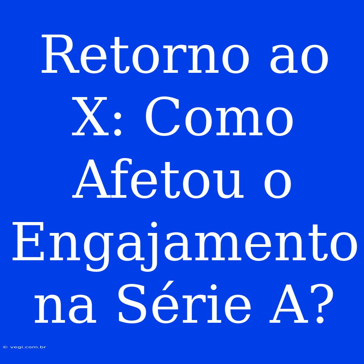 Retorno Ao X: Como Afetou O Engajamento Na Série A?