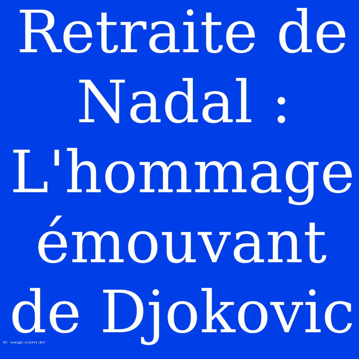 Retraite De Nadal : L'hommage Émouvant De Djokovic