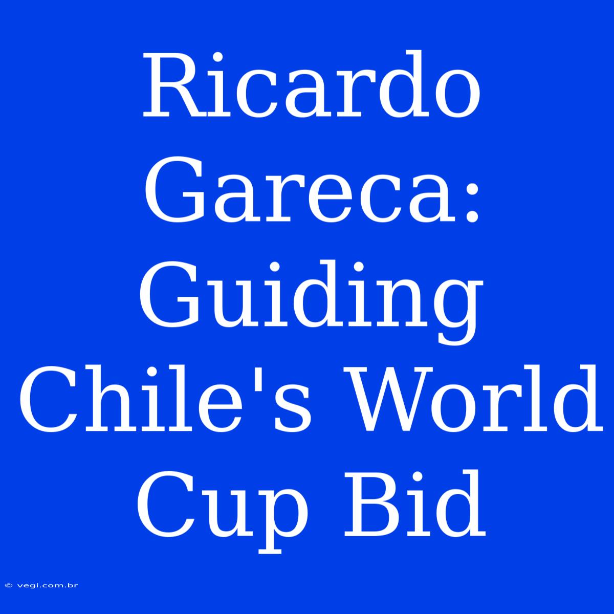 Ricardo Gareca: Guiding Chile's World Cup Bid 