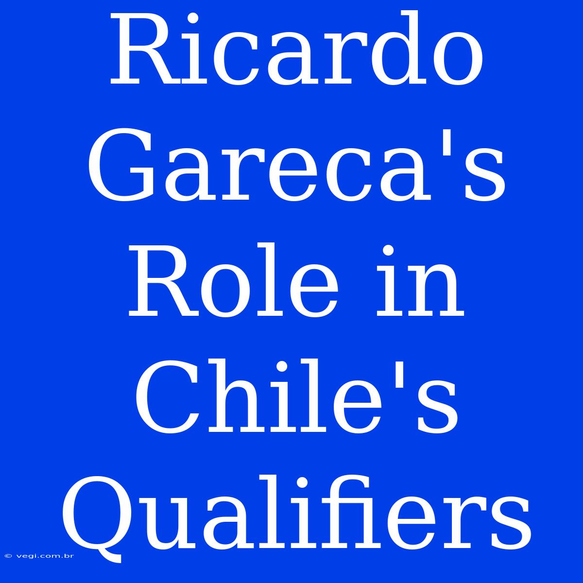 Ricardo Gareca's Role In Chile's Qualifiers