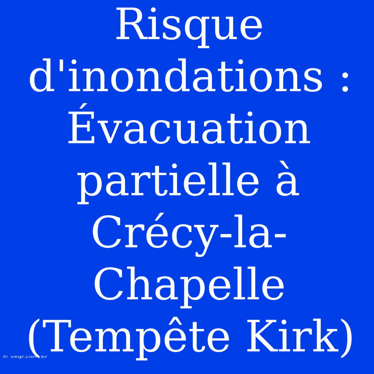 Risque D'inondations : Évacuation Partielle À Crécy-la-Chapelle (Tempête Kirk)