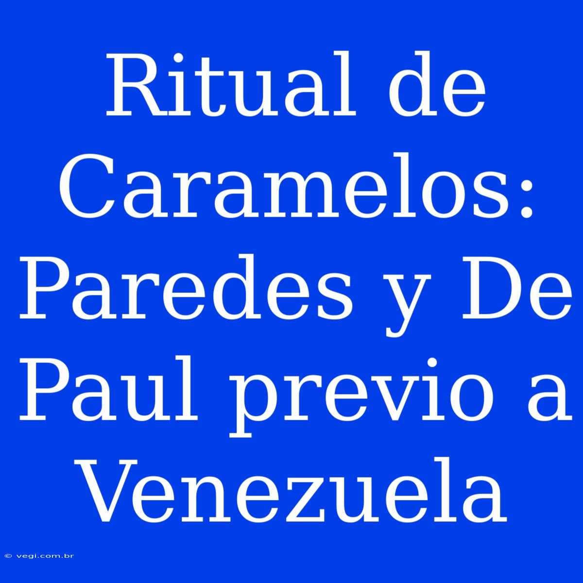 Ritual De Caramelos: Paredes Y De Paul Previo A Venezuela