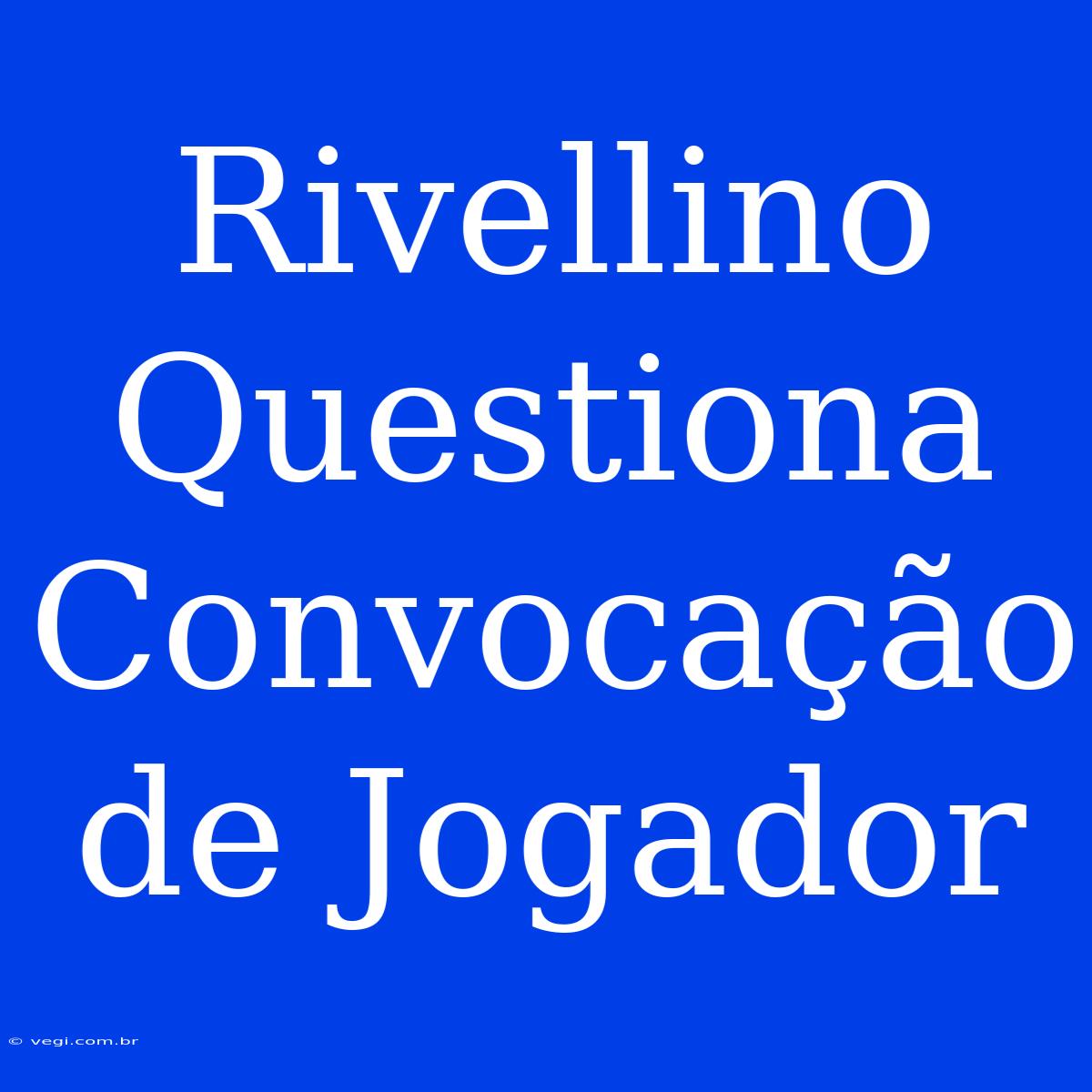 Rivellino Questiona Convocação De Jogador