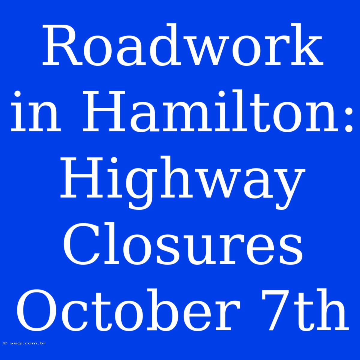 Roadwork In Hamilton: Highway Closures October 7th