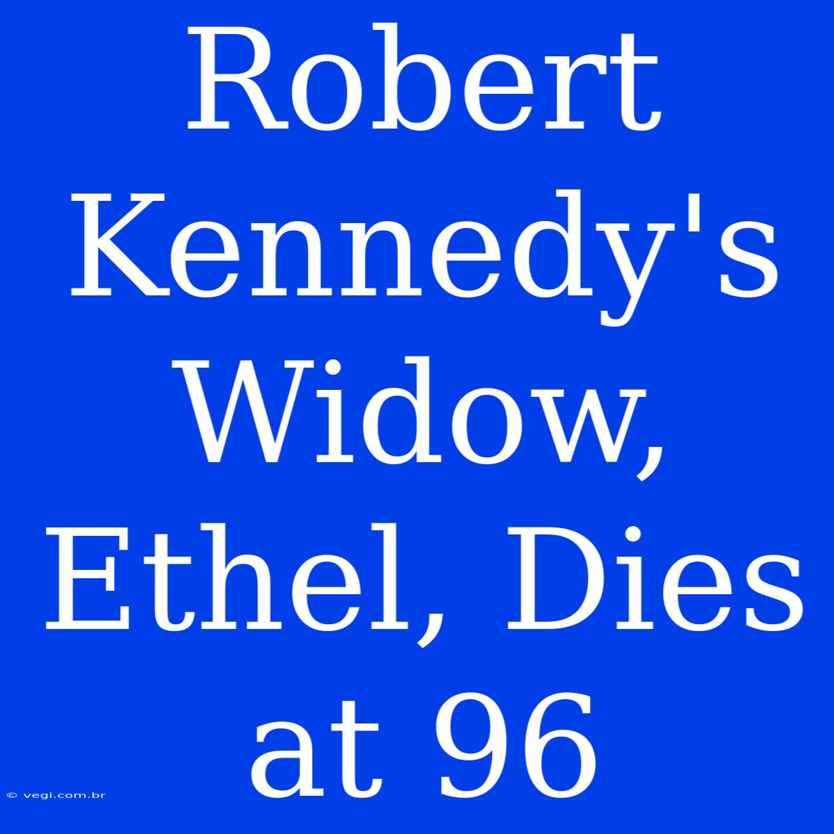 Robert Kennedy's Widow, Ethel, Dies At 96