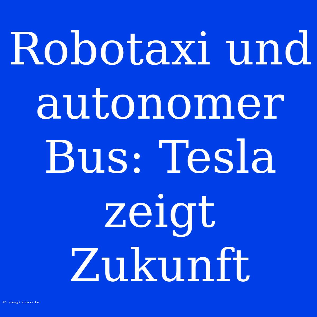 Robotaxi Und Autonomer Bus: Tesla Zeigt Zukunft