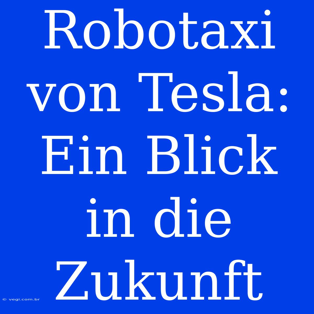 Robotaxi Von Tesla: Ein Blick In Die Zukunft