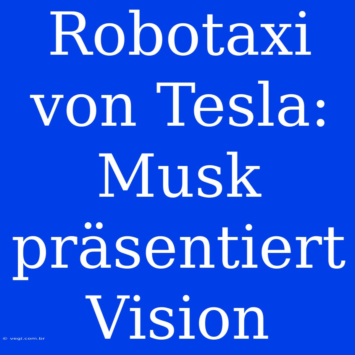 Robotaxi Von Tesla: Musk Präsentiert Vision