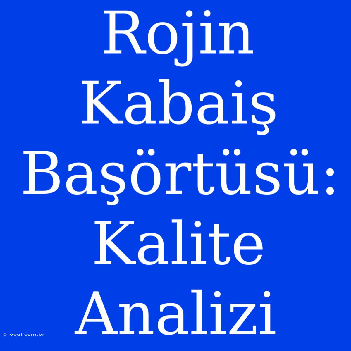 Rojin Kabaiş Başörtüsü: Kalite Analizi