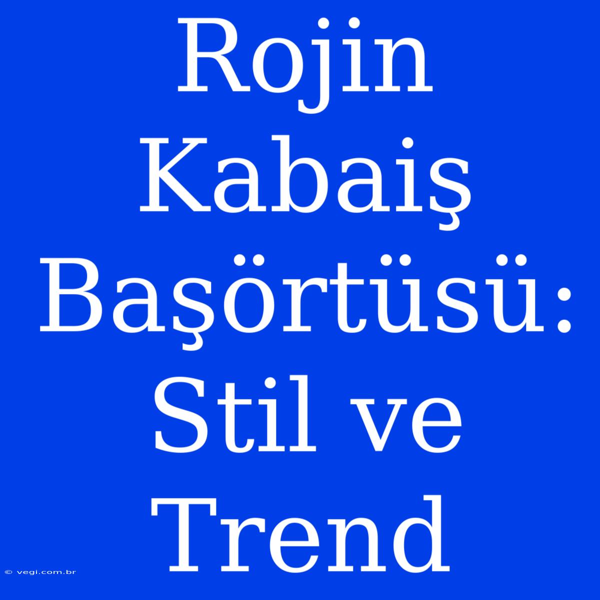 Rojin Kabaiş Başörtüsü: Stil Ve Trend