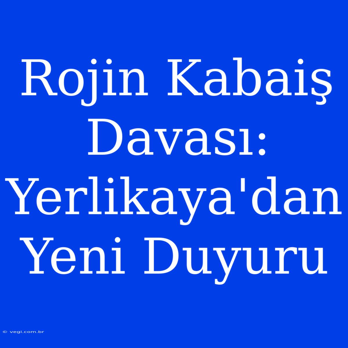 Rojin Kabaiş Davası: Yerlikaya'dan Yeni Duyuru