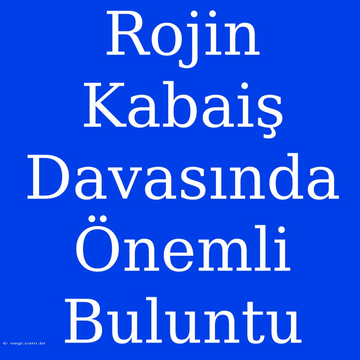 Rojin Kabaiş Davasında Önemli Buluntu