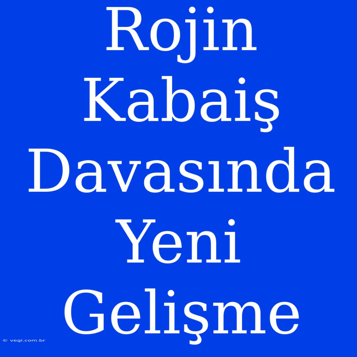 Rojin Kabaiş Davasında Yeni Gelişme