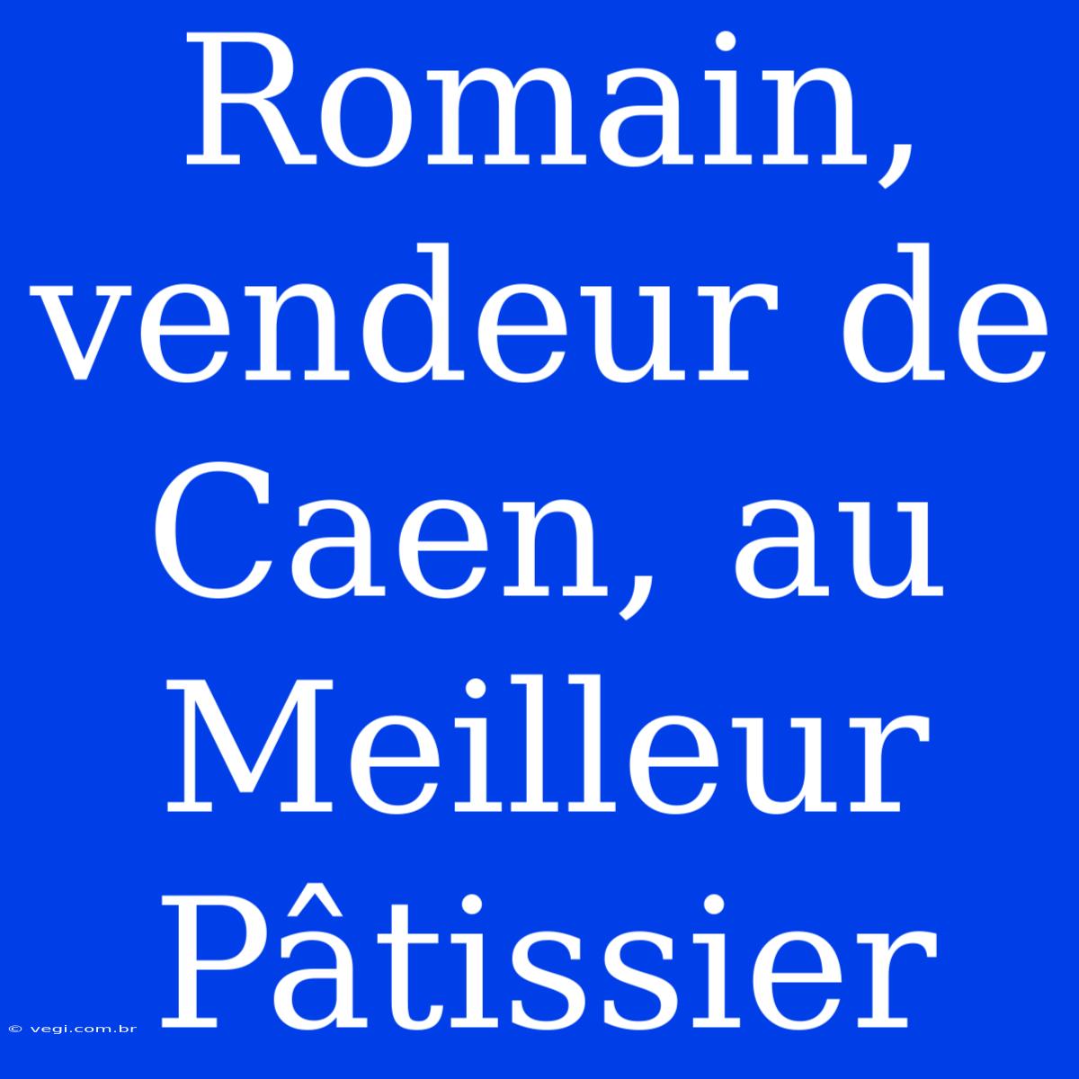 Romain, Vendeur De Caen, Au Meilleur Pâtissier