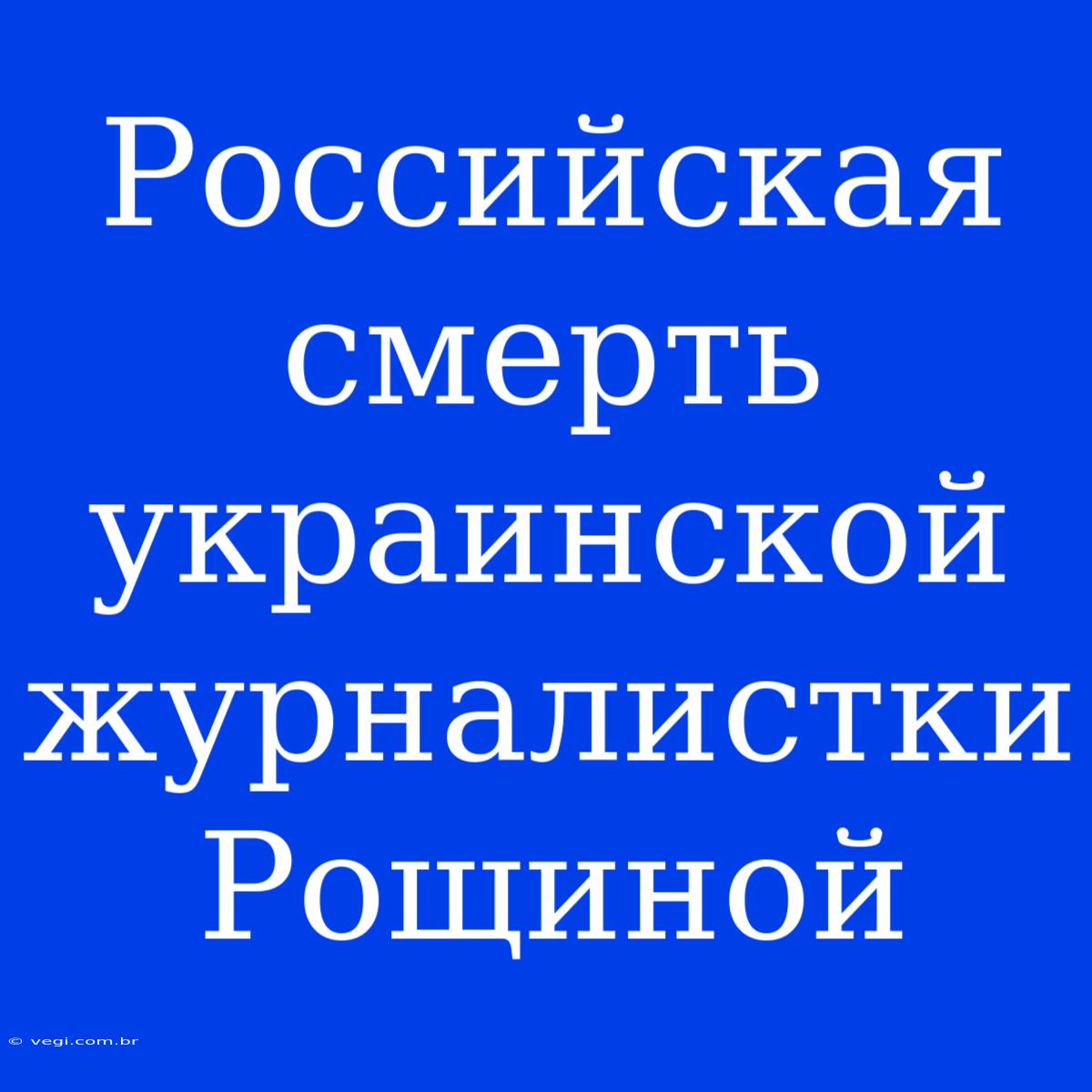 Российская Смерть Украинской Журналистки Рощиной