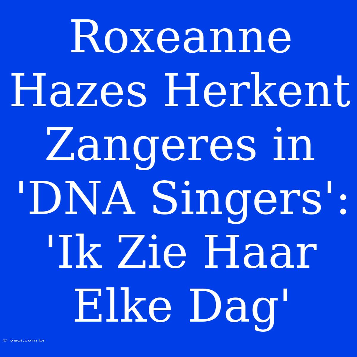 Roxeanne Hazes Herkent Zangeres In 'DNA Singers': 'Ik Zie Haar Elke Dag'