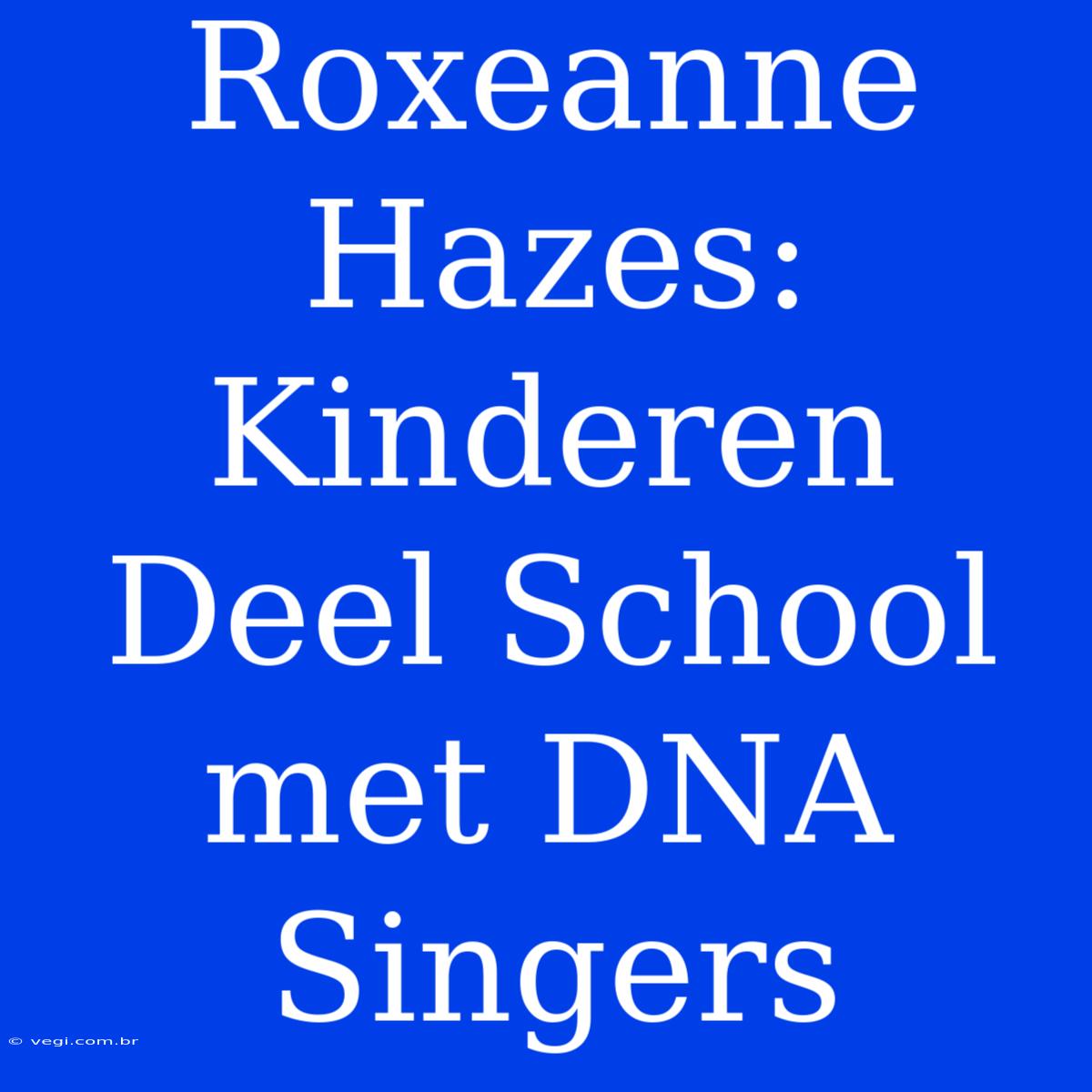 Roxeanne Hazes: Kinderen Deel School Met DNA Singers