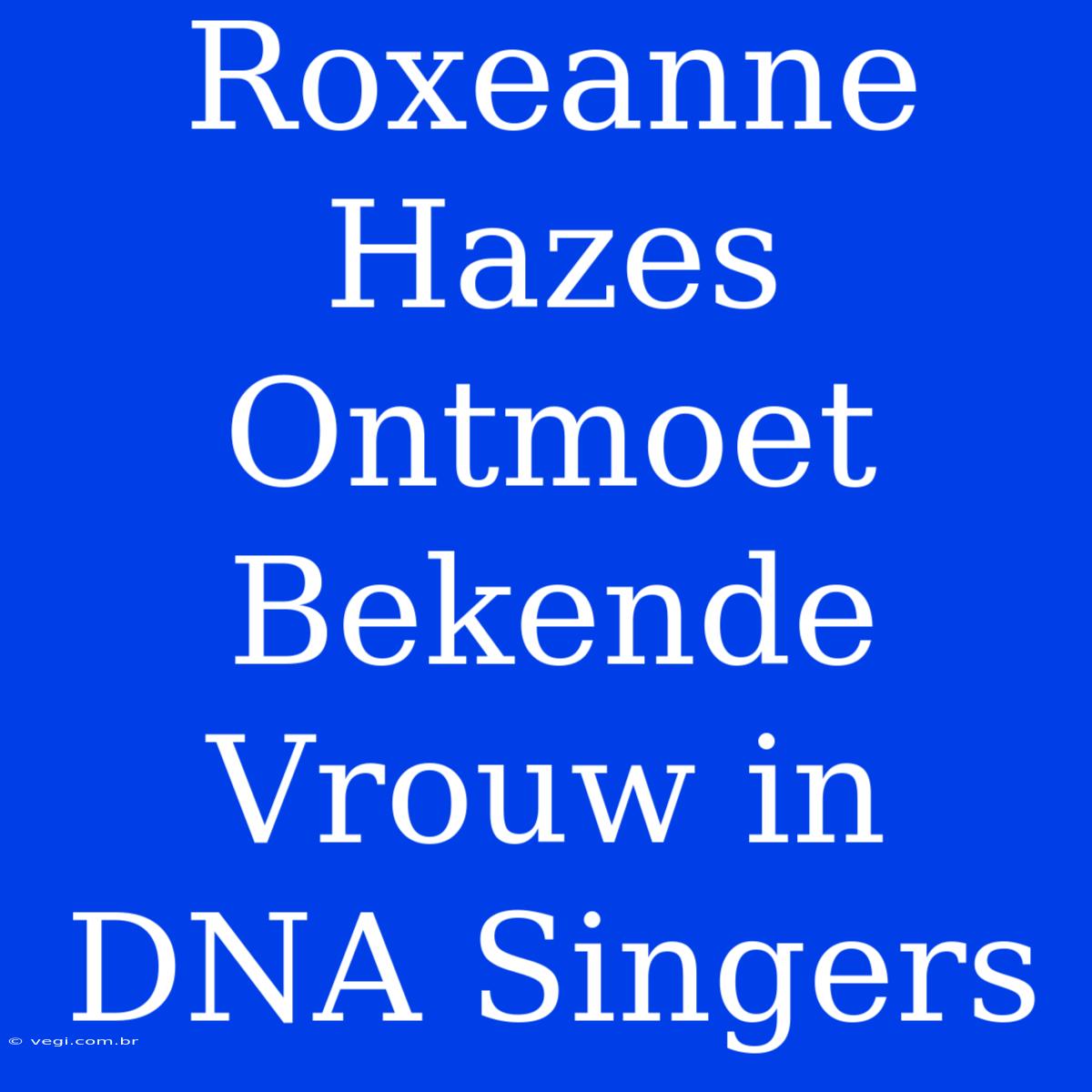 Roxeanne Hazes Ontmoet Bekende Vrouw In DNA Singers