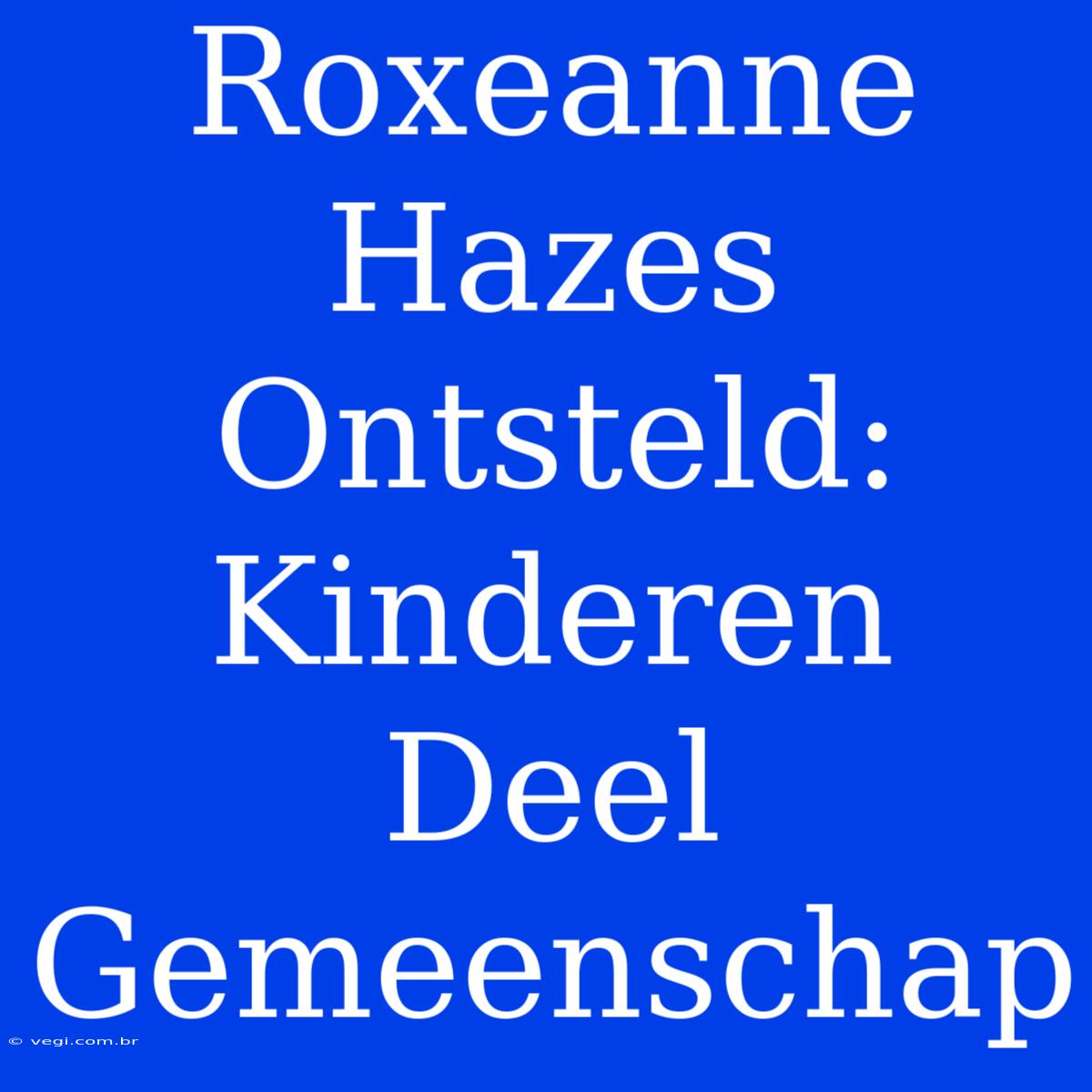 Roxeanne Hazes Ontsteld: Kinderen Deel Gemeenschap