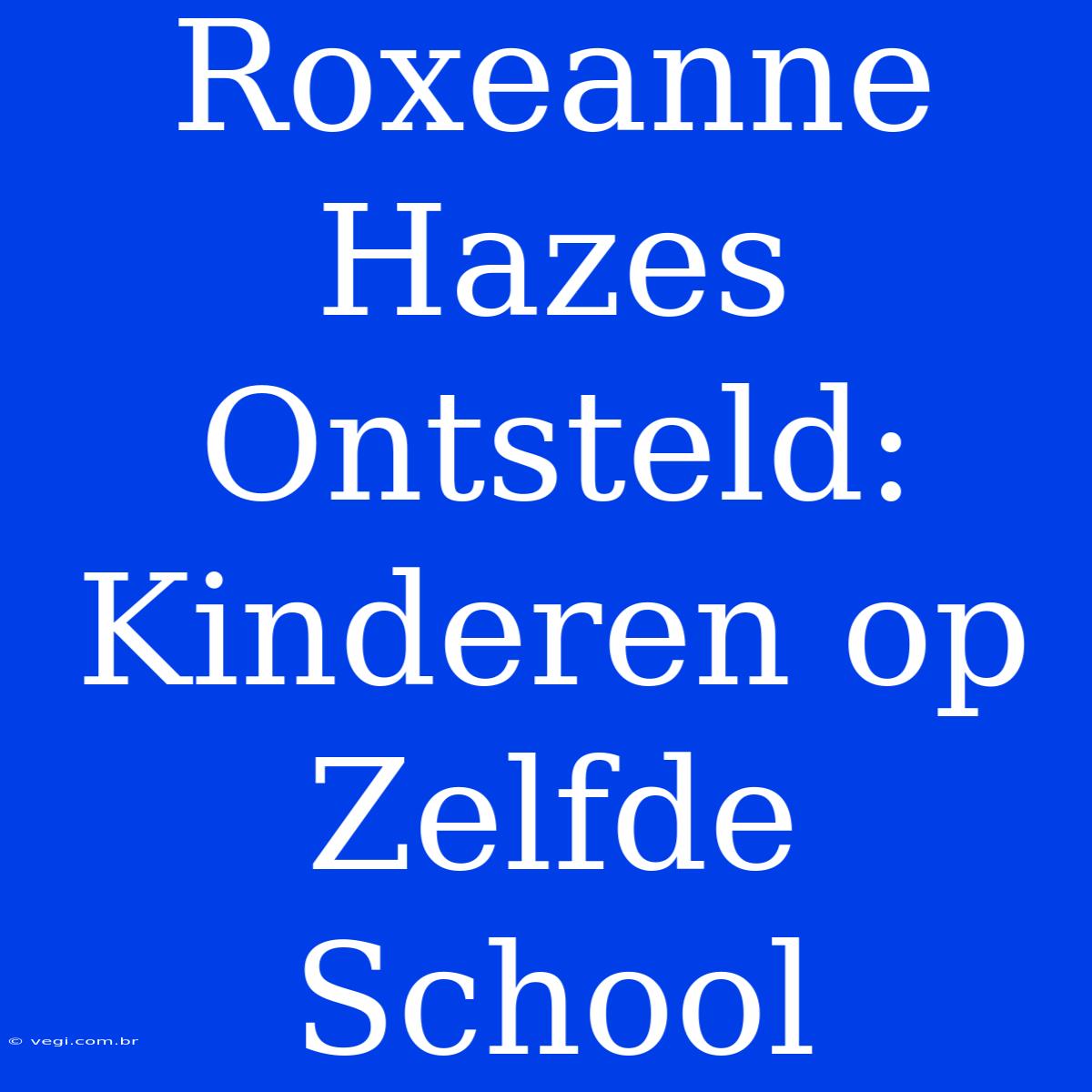 Roxeanne Hazes Ontsteld: Kinderen Op Zelfde School