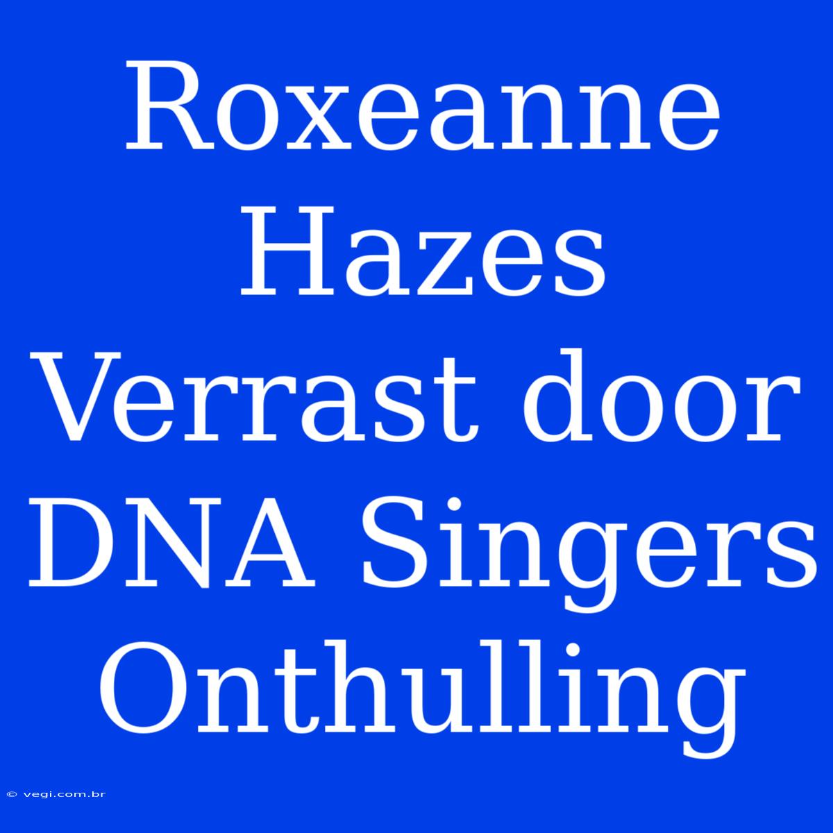 Roxeanne Hazes Verrast Door DNA Singers Onthulling