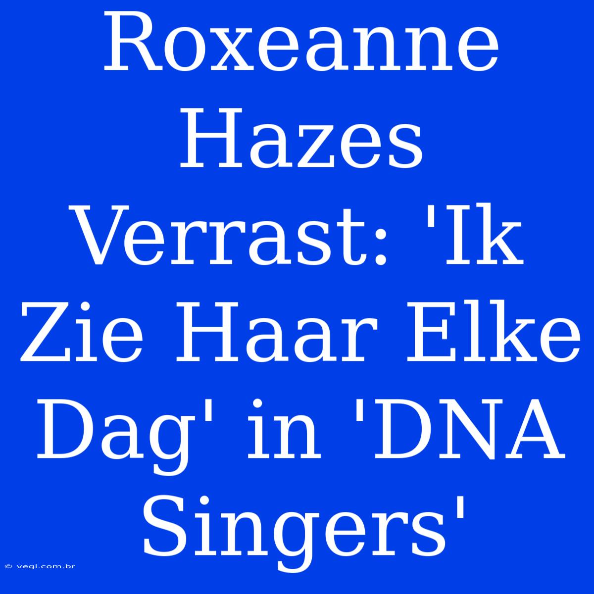 Roxeanne Hazes Verrast: 'Ik Zie Haar Elke Dag' In 'DNA Singers'