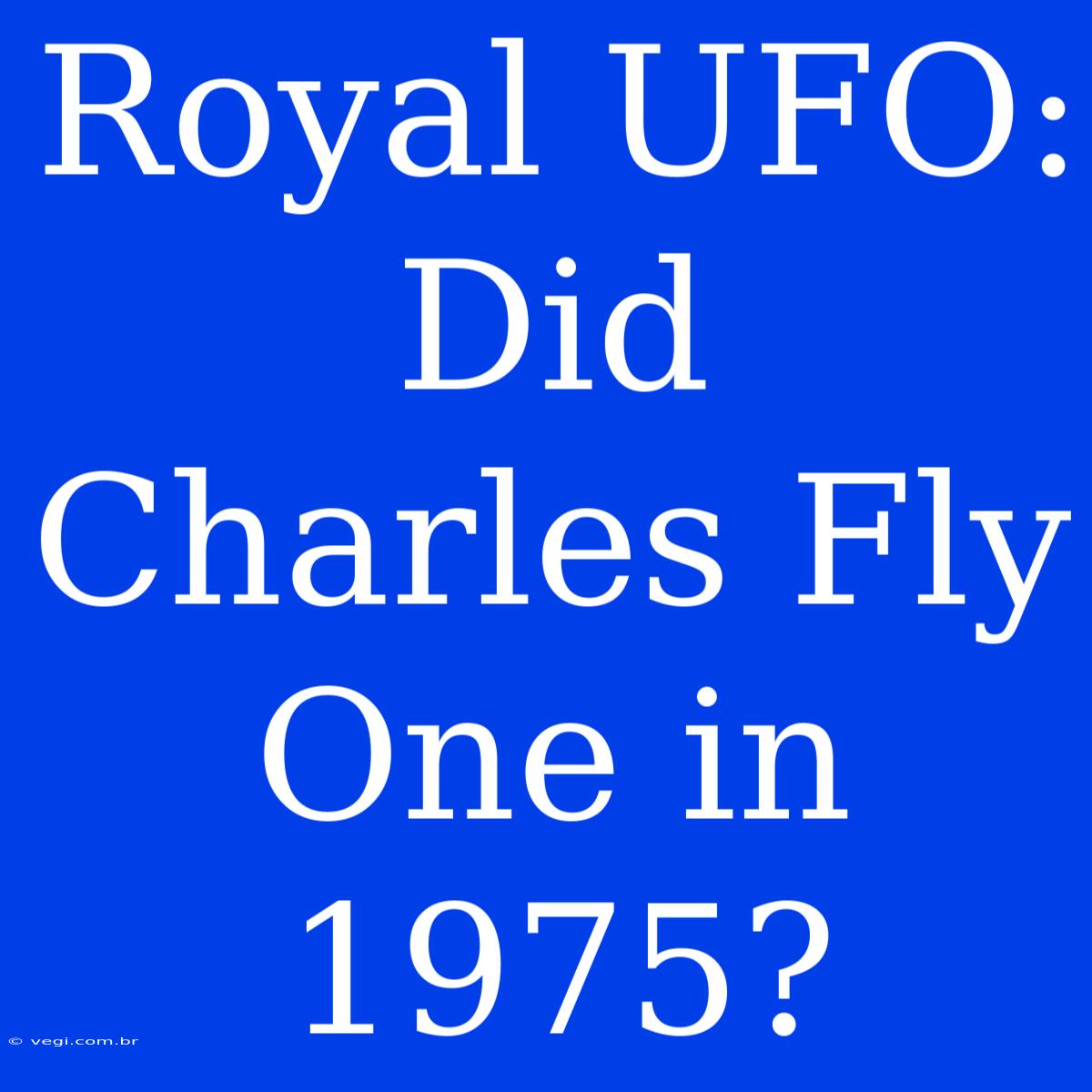 Royal UFO: Did Charles Fly One In 1975?