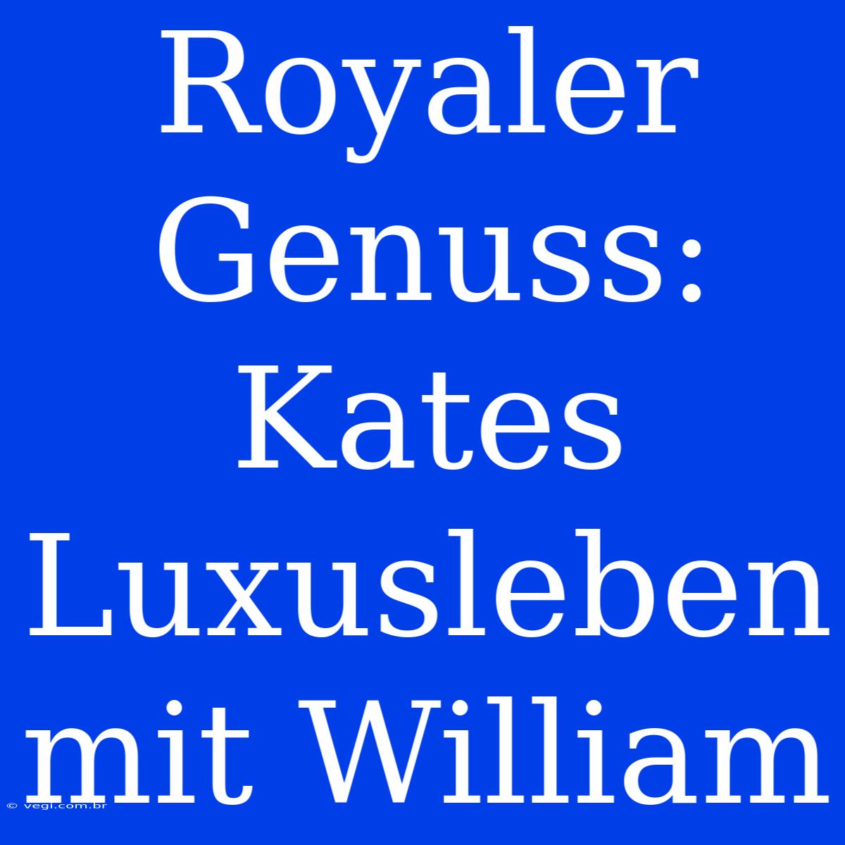 Royaler Genuss: Kates Luxusleben Mit William