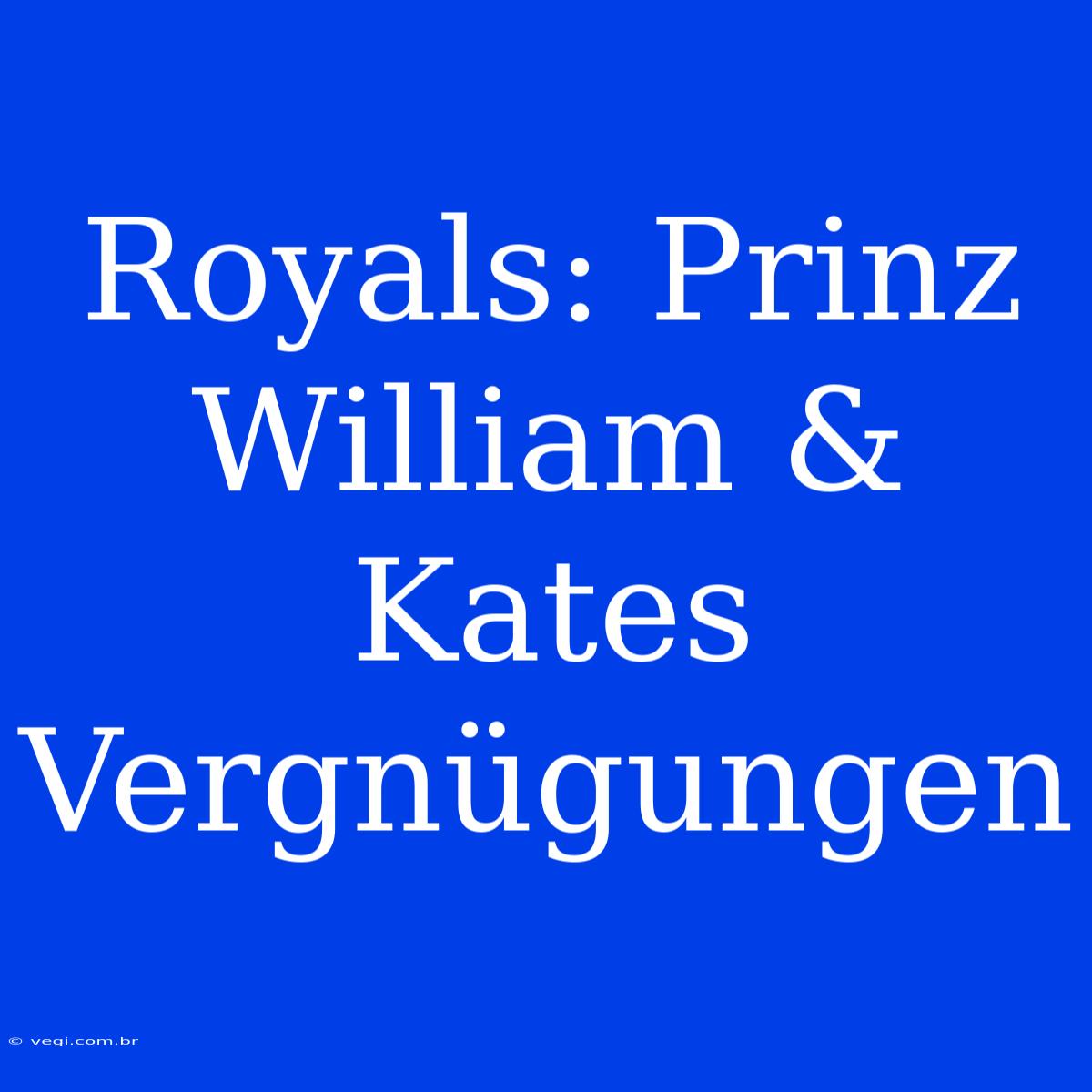 Royals: Prinz William & Kates Vergnügungen