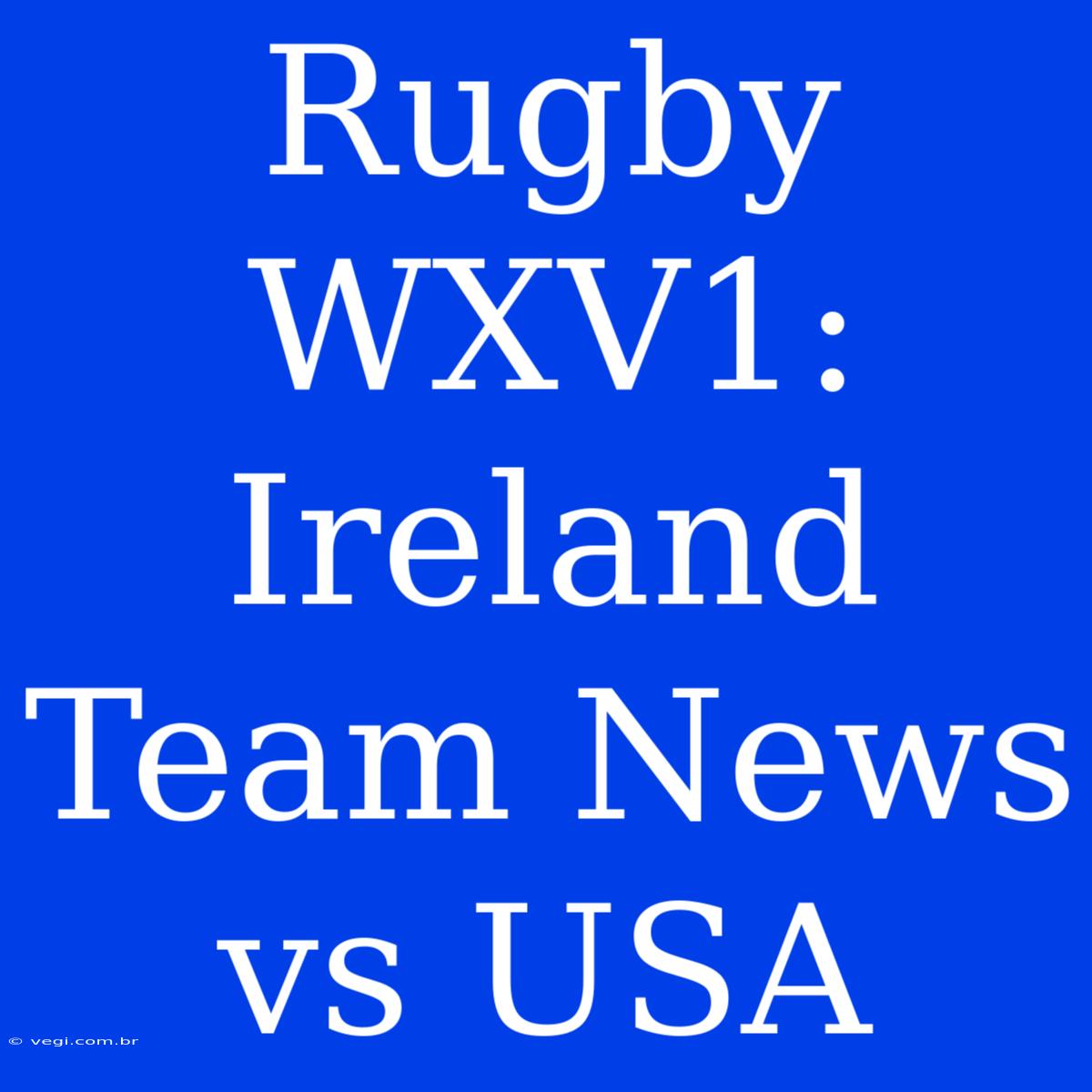 Rugby WXV1: Ireland Team News Vs USA