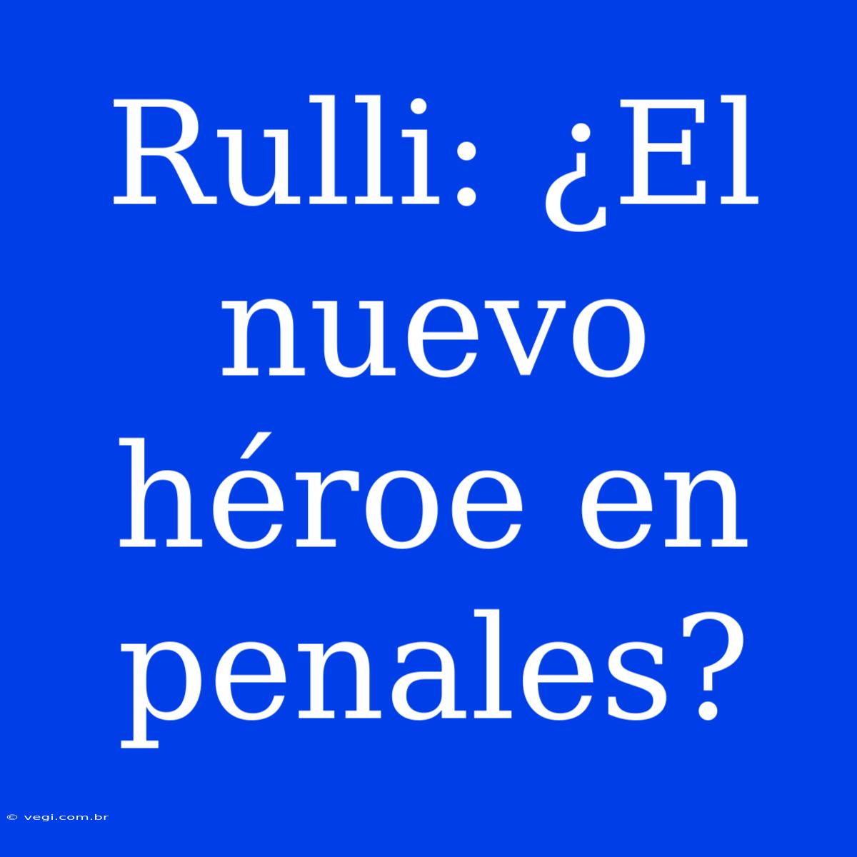 Rulli: ¿El Nuevo Héroe En Penales? 