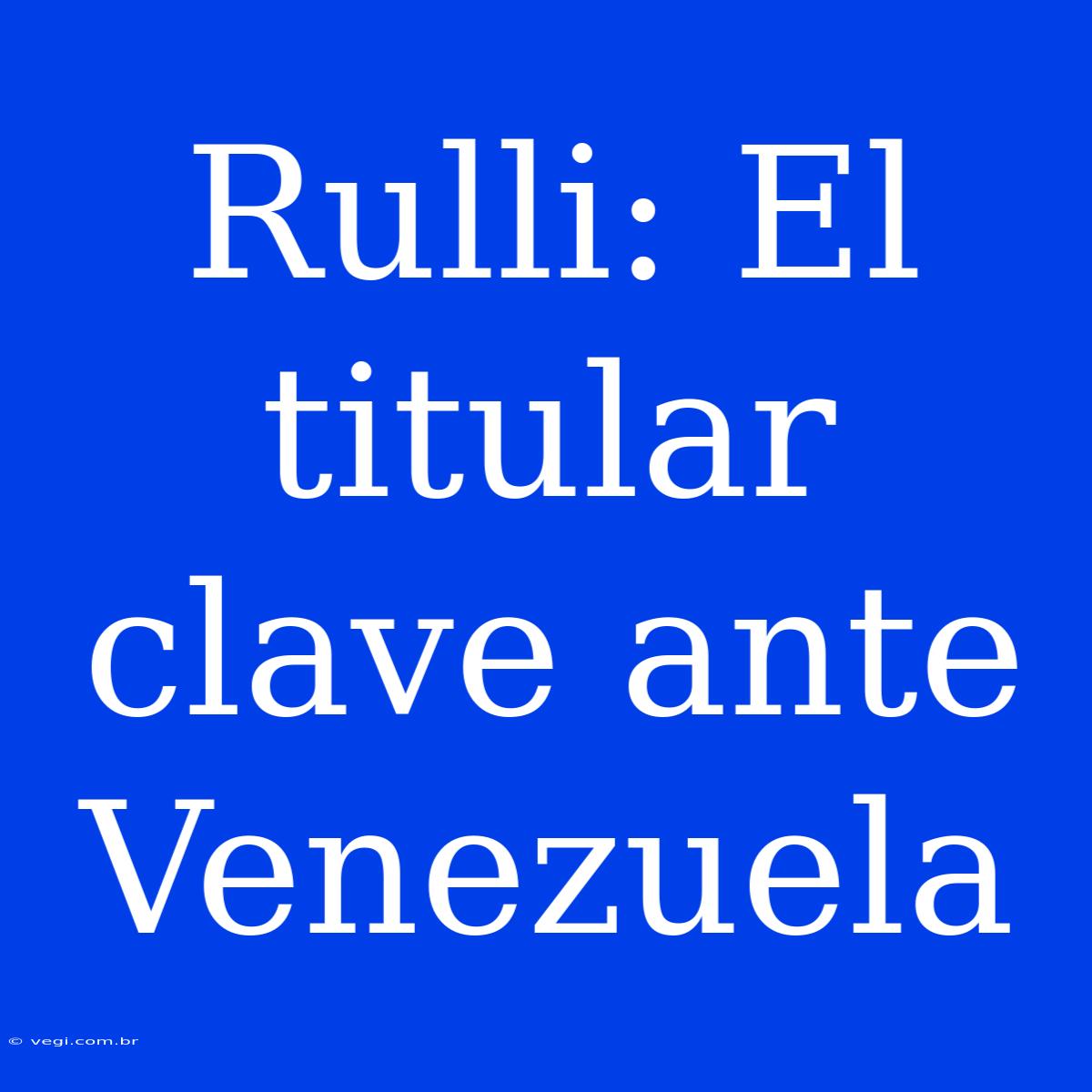 Rulli: El Titular Clave Ante Venezuela