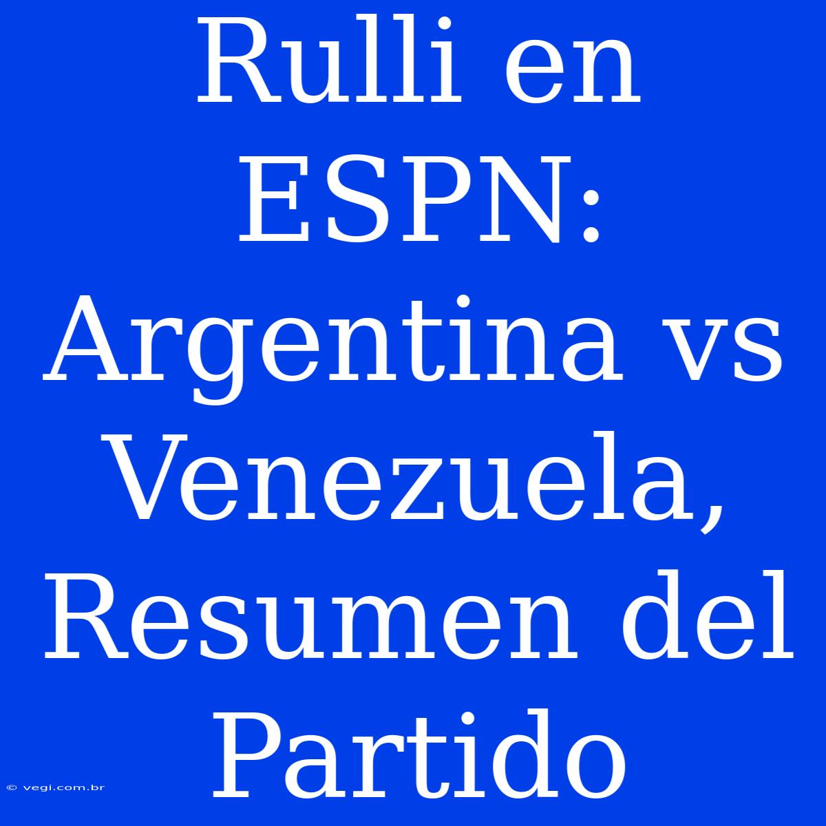 Rulli En ESPN: Argentina Vs Venezuela, Resumen Del Partido