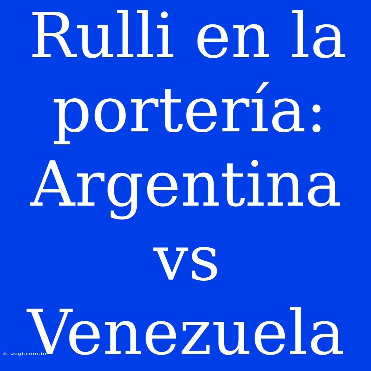 Rulli En La Portería: Argentina Vs Venezuela