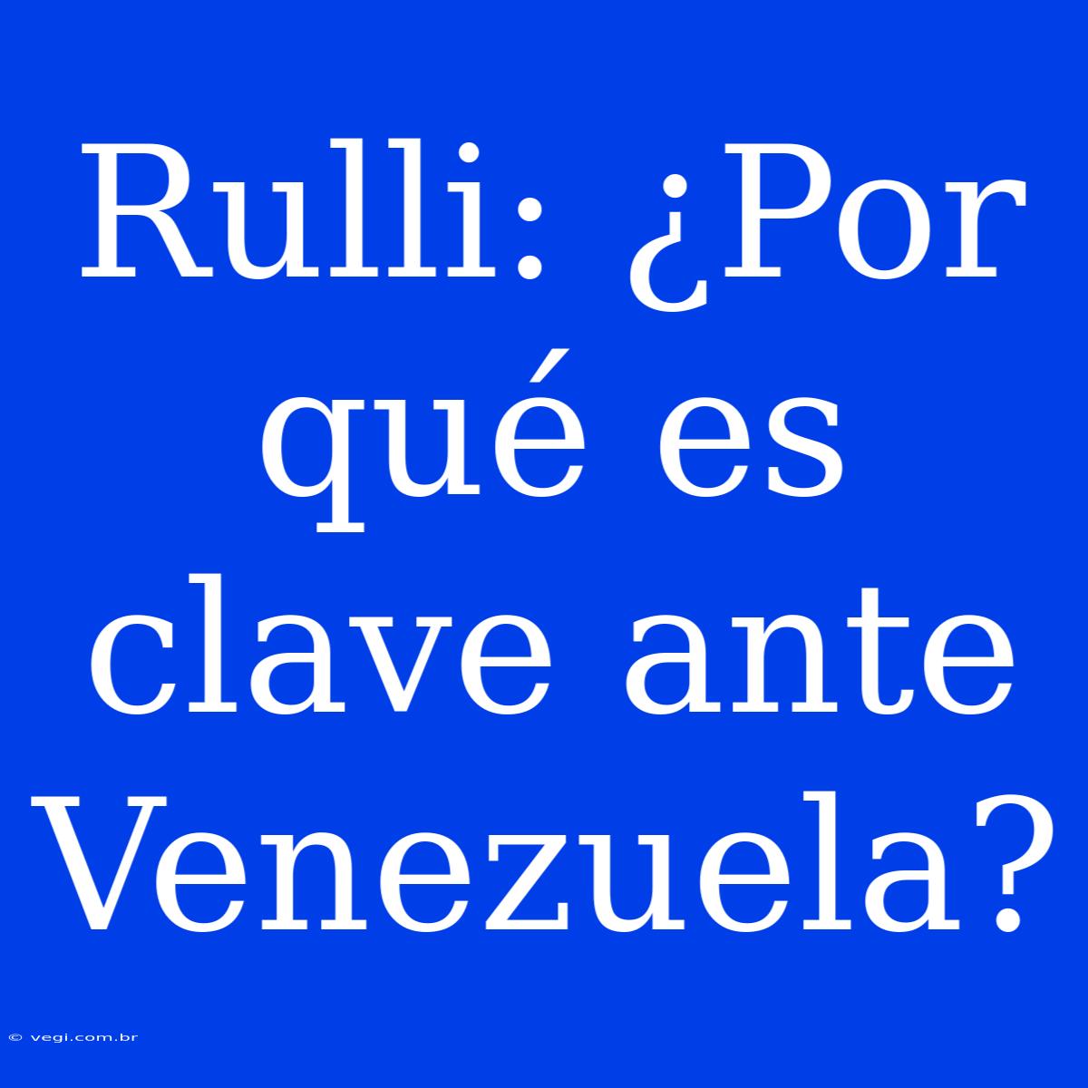 Rulli: ¿Por Qué Es Clave Ante Venezuela?