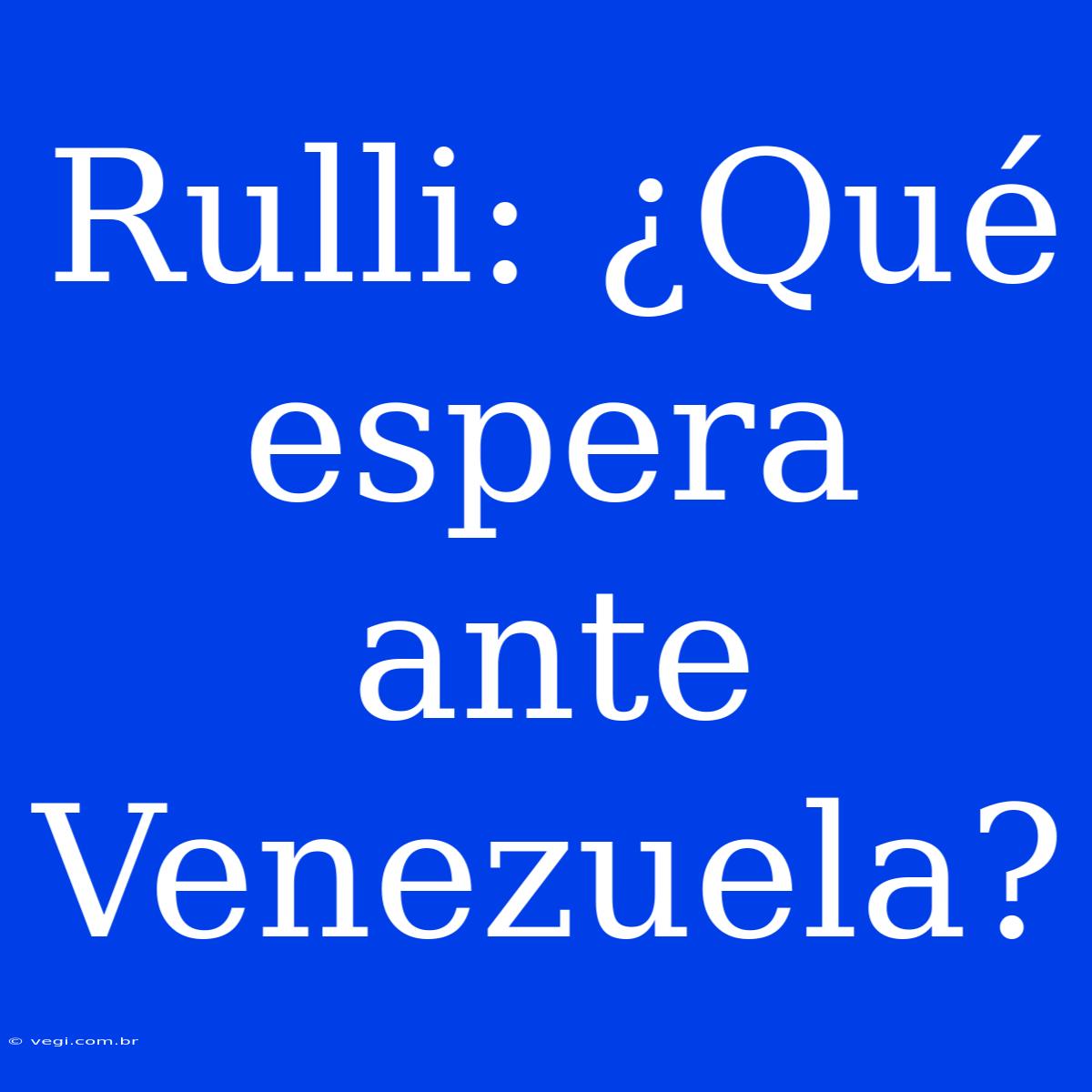 Rulli: ¿Qué Espera Ante Venezuela?