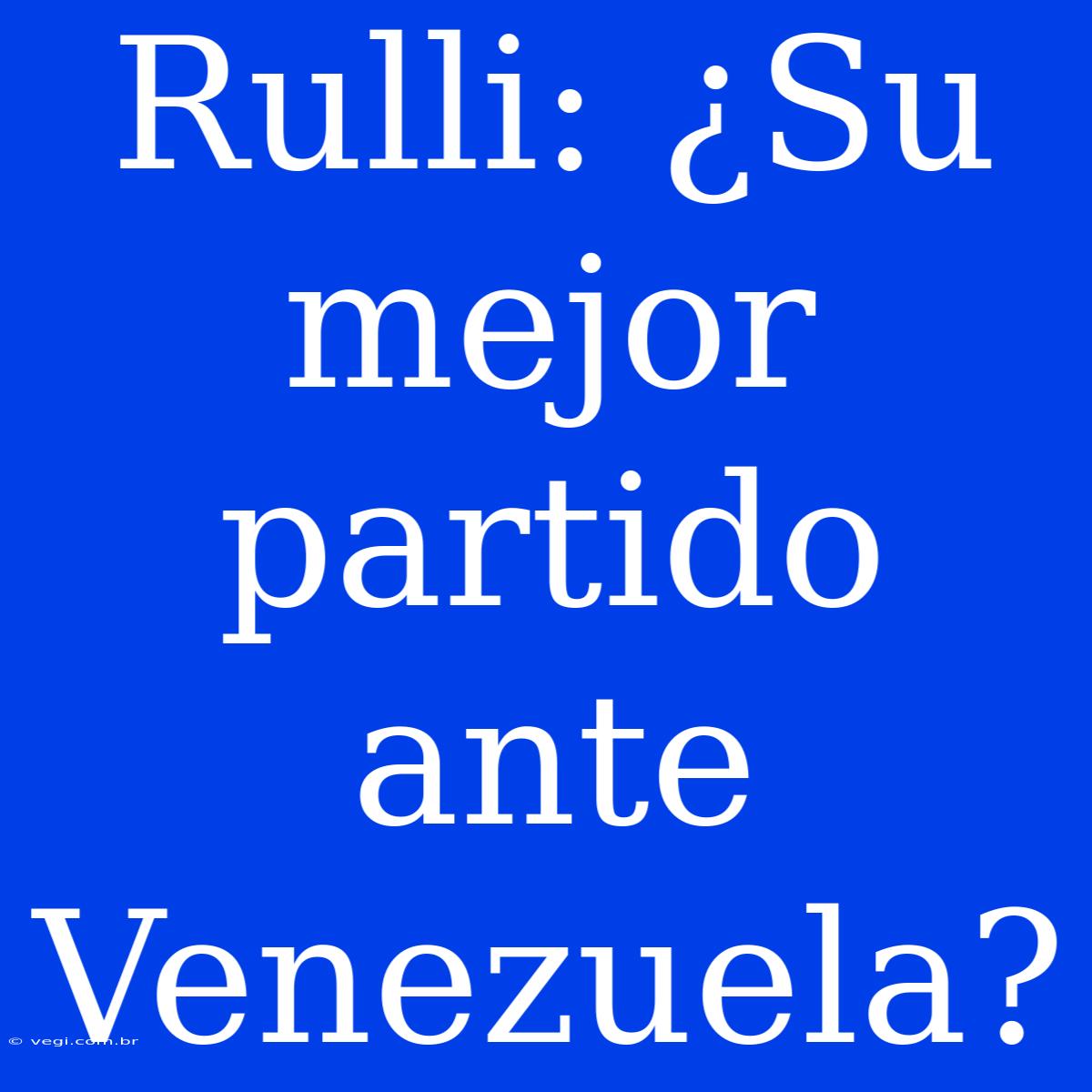 Rulli: ¿Su Mejor Partido Ante Venezuela?