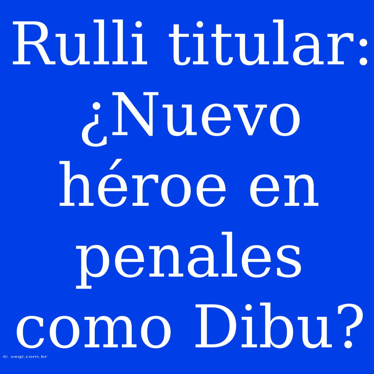 Rulli Titular: ¿Nuevo Héroe En Penales Como Dibu?