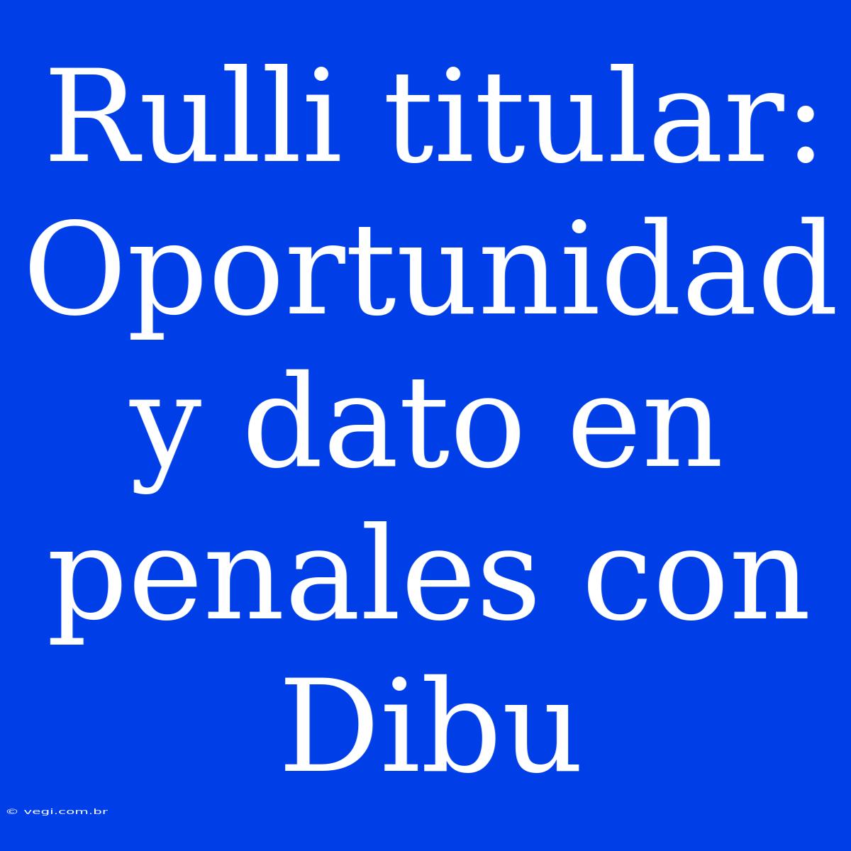 Rulli Titular: Oportunidad Y Dato En Penales Con Dibu