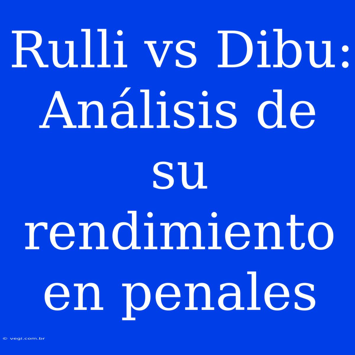 Rulli Vs Dibu: Análisis De Su Rendimiento En Penales